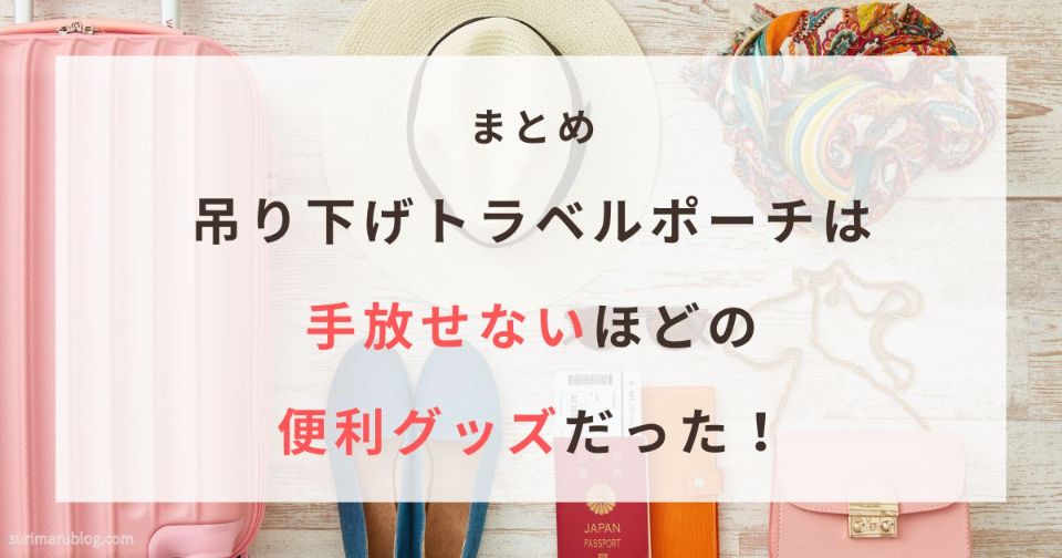 まとめ｜吊り下げトラベルポーチはいちど使うと手放せない便利グッズだった！