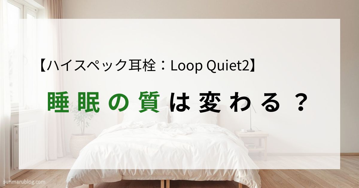 【Loop Quiet2レビュー】睡眠の質は変わった？実際に感じた効果とメリット