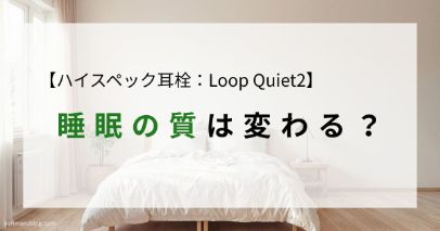 【Loop Quiet2レビュー】睡眠の質は変わった？実際に感じた効果とメリット